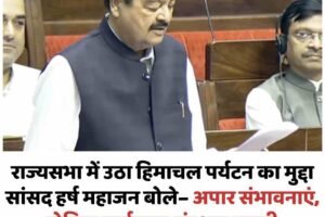 राज्यसभा में उठा हिमाचल पर्यटन का मुद्दा: सांसद हर्ष महाजन बोले– अपार संभावनाएं, लेकिन पर्यावरण संरक्षण जरूरी