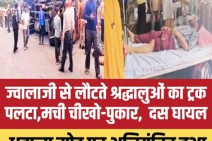 ज्वालाजी से लौटते श्रद्धालुओं का ट्रक पलटा,मची चीखो-पुकार,  दस घायल
