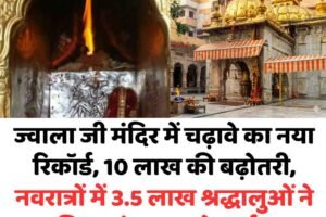 ज्वाला जी मंदिर में चढ़ावे का नया रिकॉर्ड, 10 लाख की बढ़ोतरी, नवरात्रों में 3.5 लाख श्रद्धालुओं ने किए मां ज्वाला के दर्शन