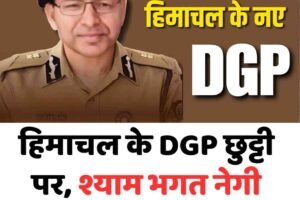 हिमाचल के DGP छुट्टी पर, श्याम भगत नेगी को अतिरिक्त जिम्मा