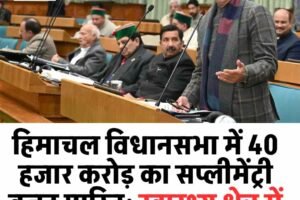 हिमाचल विधानसभा में 40 हजार करोड़ का सप्लीमेंट्री बजट पारित: स्वास्थ्य क्षेत्र में बड़ी भर्ती का ऐलान