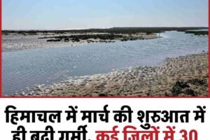हिमाचल में मार्च की शुरुआत में ही बढ़ी गर्मी, कई जिलों में 30 डिग्री के पार पहुंचा तापमान