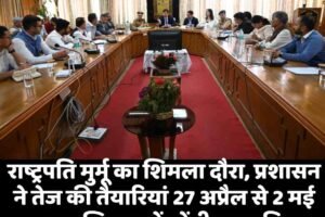राष्ट्रपति मुर्मू का शिमला दौरा, प्रशासन ने तेज की तैयारियां 27 अप्रैल से 2 मई तक शिमला में रहेंगी राष्ट्रपति