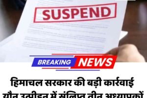 हिमाचल सरकार की बड़ी कार्रवाई: यौन उत्पीड़न में संलिप्त तीन अध्यापकों पर गिरी गाज, सेवा से बर्खास्त