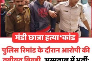 मंडी छात्रा हत्याकांड: पुलिस रिमांड के दौरान आरोपी की तबीयत बिगड़ी, अस्पताल में भर्ती; मानसिक स्थिति की होगी जांच