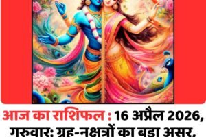 आज का राशिफल : 16 अप्रैल 2026, गुरुवार: ग्रह-नक्षत्रों का बड़ा असर, कई राशियों को लाभ के संकेत
