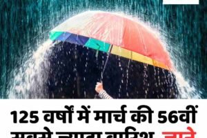 125 वर्षों में मार्च की 56वीं सबसे ज्यादा बारिश, जाने हफ्ते भर कैसा रहेगा मौसम