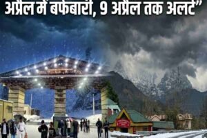 जनवरी जैसी ठंड: 9 अप्रैल तक खराब मौसम की चेतावनी, अटल टनल नॉर्थ पोर्टल पर पाबंदी