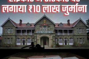 अदालतों की अनदेखी पर हिमाचल सरकार पर ₹10 लाख जुर्माना