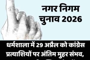 नगर निगम चुनाव 2026: धर्मशाला में 29 अप्रैल को कांग्रेस प्रत्याशियों पर अंतिम मुहर संभव, भाजपा भी एक्टिव मोड में