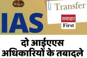 दो आईएएस अधिकारियों के तबादले और तैनाती के आदेश