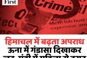 हिमाचल में बढ़ता अपराध: ऊना में गंडासा दिखाकर लूट, मंडी में महिला से दराट के दम पर छीनी बालियां