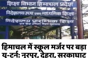 हिमाचल में स्कूल मर्जर पर बड़ा यू-टर्न: नूरपुर, देहरा, सरकाघाट और धर्मशाला में फैसला रद्द