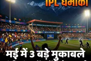 धर्मशाला में IPL का महासंग्राम: मई में 3 बड़े मुकाबले, मंडी-चंबा में बनेंगे फैन पार्क