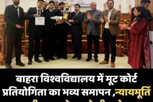 बाहरा विश्वविद्यालय में मूट कोर्ट प्रतियोगिता का भव्य समापन ,न्यायमूर्ति सुशील कुकरेजा रहे चीफ गेस्‍ट