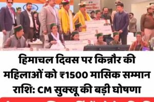 हिमाचल दिवस पर किन्नौर की महिलाओं को ₹1500 मासिक सम्मान राशि: CM सुक्खू की बड़ी घोषणा