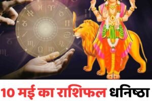 10 मई का राशिफल: धनिष्ठा नक्षत्र में बनेंगे कई शुभ योग