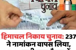 हिमाचल निकाय चुनाव: 237 ने नामांकन वापस लिया, 1147 उम्मीदवार मैदान में