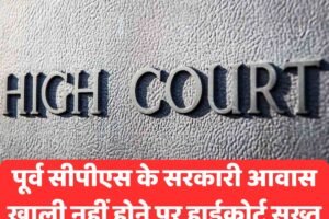 हाईकोर्ट सख्त, पूर्व सीपीएस के सरकारी आवास पर उठाए सवाल