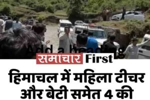 हिमाचल में महिला टीचर और बेटी समेत 4 की मौत, खाई में लुढ़की कार