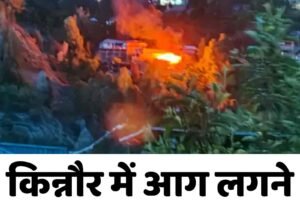 किन्नौर में आग लगने से 3 घर जलकर राख