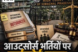 हिमाचल हाईकोर्ट ने आउटसोर्स भर्तियों पर सरकार को लगाई, फटकार बैक डोर एंट्री पर हाईकोर्ट सख्त, स्वास्थ्य और वित्त सचिव तलब