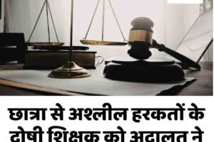 छात्रा से अश्लील हरकतों के दोषी शिक्षक को अदालत ने सुनाई छह साल की सजा