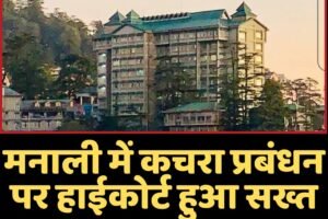 मनाली में कचरा प्रबंधन पर हाईकोर्ट सख्त, अधिकारियों को किया तलब