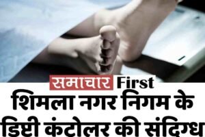 शिमला नगर निगम के डिप्टी कंट्रोलर की संदिग्ध मौत, घर में मिला शव