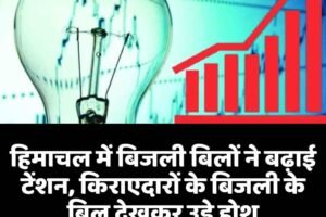 हिमाचल में बिजली बिलों ने बढ़ाई टेंशन, किराएदारों के बिजली के बिल देखकर उड़े होश