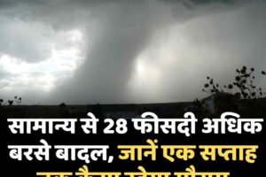 सामान्य से 28 फीसदी अधिक बरसे बादल, जानें एक सप्ताह तक कैसा रहेगा माैसम