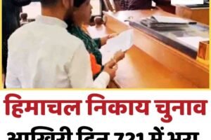 हिमाचल निकाय चुनाव: आखिरी दिन 721 में भरा नॉमिनेशन, कांगड़ा सबसे आगे