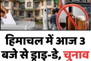 हिमाचल में आज 3 बजे से ड्राइ-डे, चुनाव प्रचार भी थमेगा