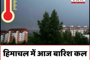 हिमाचल में आज बारिश कल से हीटवेव के लिए रहे तैयार