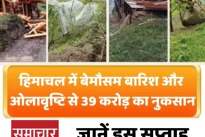 हिमाचल में बेमौसम बारिश-ओलावृष्टि से 39 करोड़ का नुकसान, जानें इस सप्‍ताह कैसा रहेगा मौसम