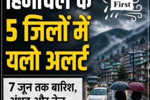 हिमाचल के 5 जिलों में आज बारिश का यलो अलर्ट, 7 जून तक खराब रहेगा मौसम