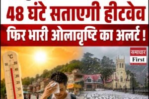 हिमाचल में अगले 48 घंटे सताएगी हीटवेव,  फिर भारी ओलावृष्टि का अलर्ट !