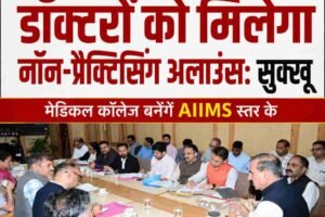 हिमाचल में सुपर स्पेशलिटी डॉक्टरों को मिलेगा नॉन-प्रैक्टिसिंग अलाउंस: सुक्‍खू