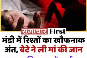 मंडी में रिश्तों का खौफनाक अंत, बेटे ने ली मां की जान