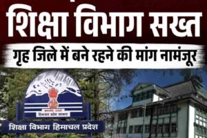 हिमाचल में गृह जिले में तैनाती की मांग खारिज, शिक्षा विभाग का सख्‍तआदेश