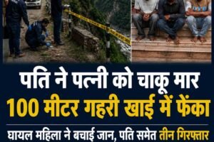 पति ने पत्नी को चाकू मार 100 मीटर गहरी खाई में फेंका, घायल महिला ने बचाई जान, पति समेत तीन गिरफ्तार