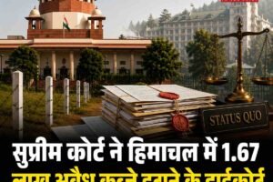 सुप्रीम कोर्ट ने हिमाचल में 1.67 लाख अवैध कब्जे हटाने के हाईकोर्ट के फैसले पर अंतरिम रोक लगाई