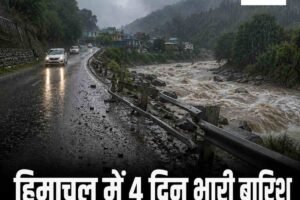 हिमाचल में चार दिन भारी बारिश का ऑरेंज अलर्ट, खड्ड में बहने से बुजुर्ग की मौत