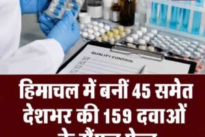हिमाचल में बनीं 45 समेत देशभर की 159 दवाओं के सैंपल फेल, बाजार से स्टॉक वापस मंगवाया