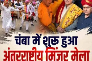 अंतरराष्ट्रीय मिंजर मेला-2026 का आगाज, आस्था, संस्कृति और परंपरा के रंग में रंगा चंबा
