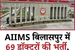 AIIMS बिलासपुर में 69 डॉक्टरों की भर्ती, लोगों को मिलेगी राहत