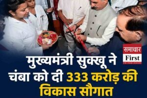 मुख्यमंत्री सुक्खू ने चंबा को दी 333 करोड़ की विकास सौगात: 26 परियोजनाओं से बदलेगी जिले की तस्वीर