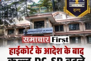 हिमाचल हाईकोर्ट के आदेश के बाद सरकार ने  कुल्लू के DC और SP बदले
