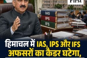 हिमाचल में IAS, IPS और IFS अफसरों का कैडर घटेगा, सरकार ने केंद्र को भेजा प्रस्ताव