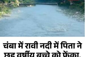 चंबा में रावी नदी में पिता ने  छह वर्षीय बच्चे को फेंका,  तलाश अभियान जारी